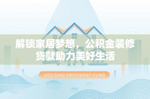 东势解锁家居梦想，公积金装修贷款助力美好生活
