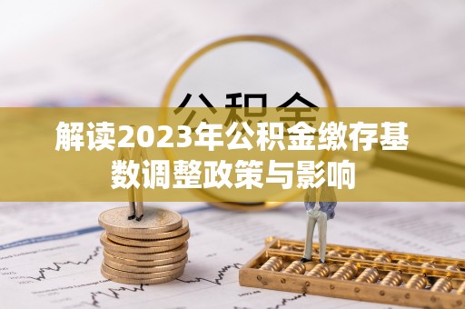 东势解读2023年公积金缴存基数调整政策与影响