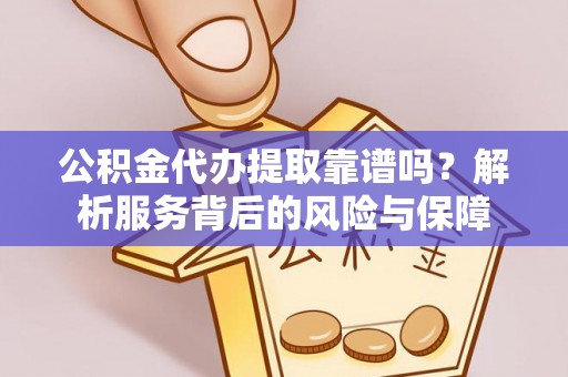 东势公积金代办提取靠谱吗？解析服务背后的风险与保障