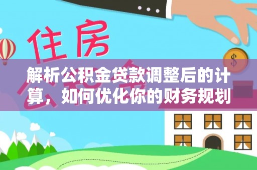 东势解析公积金贷款调整后的计算，如何优化你的财务规划