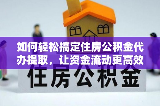 东势如何轻松搞定住房公积金代办提取，让资金流动更高效