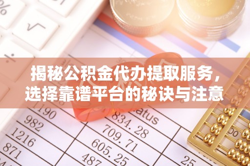 东势揭秘公积金代办提取服务，选择靠谱平台的秘诀与注意事项