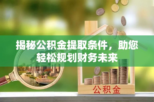 东势揭秘公积金提取条件，助您轻松规划财务未来