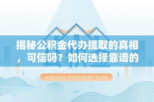 东势揭秘公积金代办提取的真相，可信吗？如何选择靠谱的服务商？