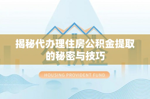 东势揭秘代办理住房公积金提取的秘密与技巧
