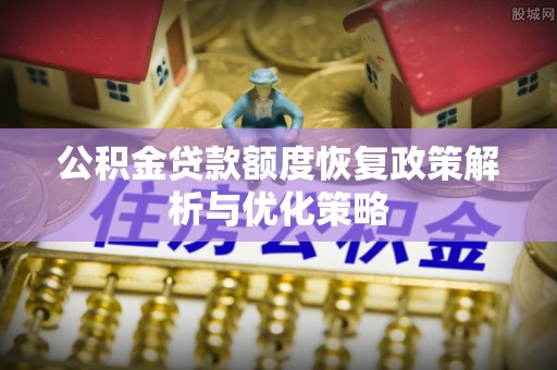 东势公积金贷款额度恢复政策解析与优化策略