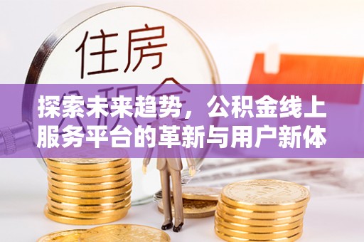 东势探索未来趋势，公积金线上服务平台的革新与用户新体验