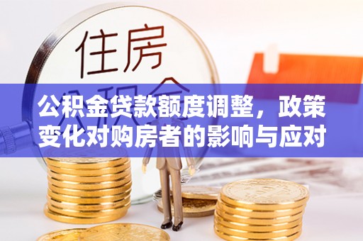 东势公积金贷款额度调整，政策变化对购房者的影响与应对策略