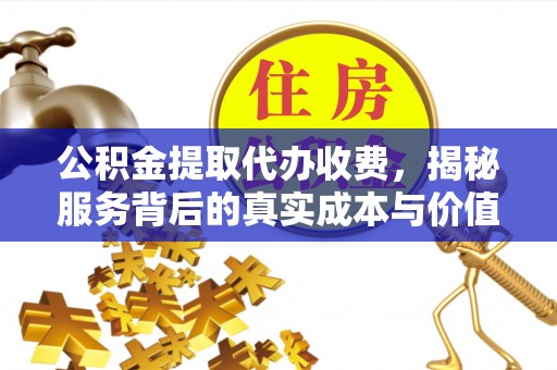 东势公积金提取代办收费，揭秘服务背后的真实成本与价值