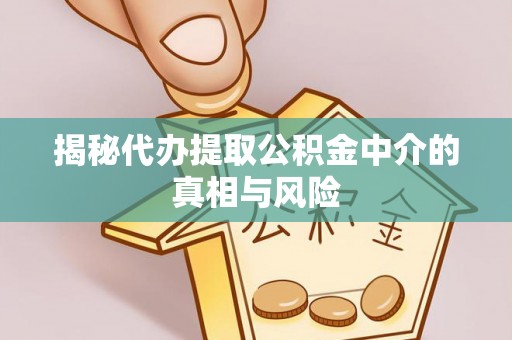 东势揭秘代办提取公积金中介的真相与风险