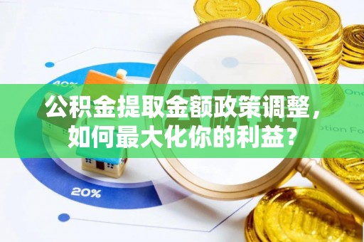 东势公积金提取金额政策调整，如何最大化你的利益？