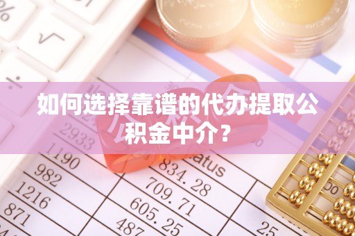 东势如何选择靠谱的代办提取公积金中介？