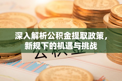 东势深入解析公积金提取政策，新规下的机遇与挑战