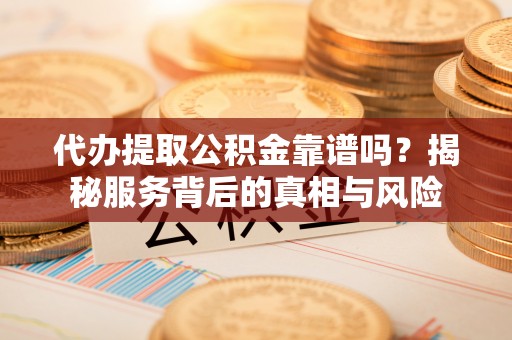 东势代办提取公积金靠谱吗？揭秘服务背后的真相与风险