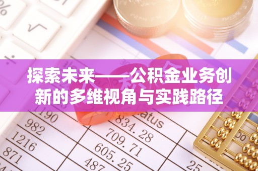 东势探索未来——公积金业务创新的多维视角与实践路径