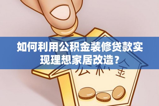 东势如何利用公积金装修贷款实现理想家居改造？