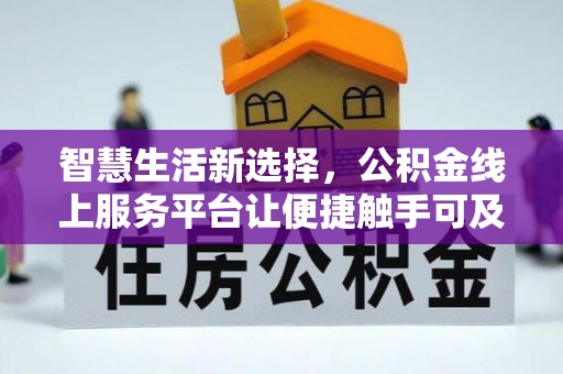 东势智慧生活新选择，公积金线上服务平台让便捷触手可及
