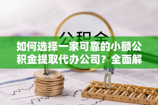 东势如何选择一家可靠的小额公积金提取代办公司？全面解析与指南