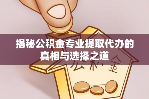 东势揭秘公积金专业提取代办的真相与选择之道