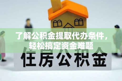 东势了解公积金提取代办条件，轻松搞定资金难题