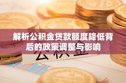 东势解析公积金贷款额度降低背后的政策调整与影响