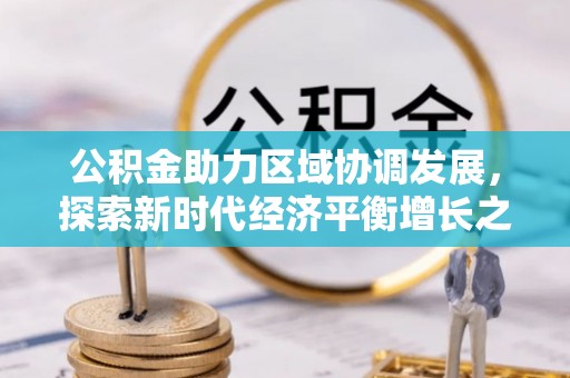 东势公积金助力区域协调发展，探索新时代经济平衡增长之道