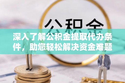 东势深入了解公积金提取代办条件，助您轻松解决资金难题