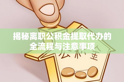 东势揭秘离职公积金提取代办的全流程与注意事项