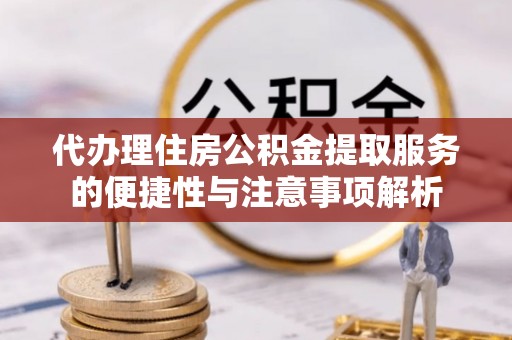 东势代办理住房公积金提取服务的便捷性与注意事项解析