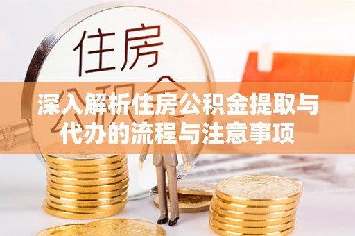 东势深入解析住房公积金提取与代办的流程与注意事项