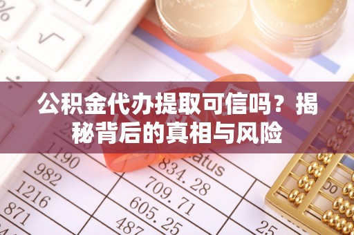 东势公积金代办提取可信吗？揭秘背后的真相与风险