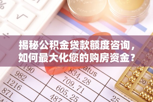 东势揭秘公积金贷款额度咨询，如何最大化您的购房资金？