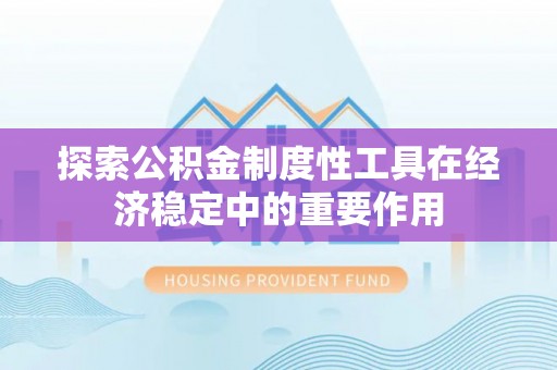 东势探索公积金制度性工具在经济稳定中的重要作用