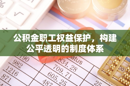 东势公积金职工权益保护，构建公平透明的制度体系