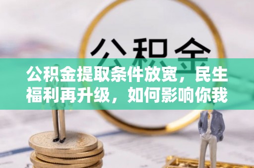 东势公积金提取条件放宽，民生福利再升级，如何影响你我生活？