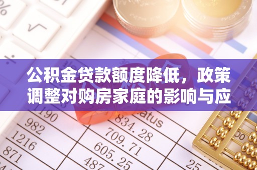 东势公积金贷款额度降低，政策调整对购房家庭的影响与应对策略