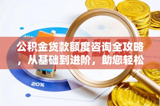东势公积金贷款额度咨询全攻略，从基础到进阶，助您轻松掌握关键要点