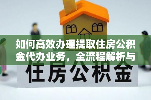 东势如何高效办理提取住房公积金代办业务，全流程解析与实用建议