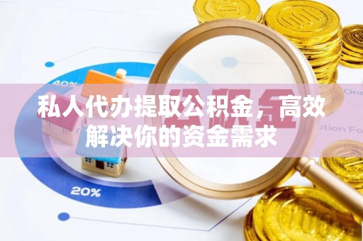 东势私人代办提取公积金，高效解决你的资金需求
