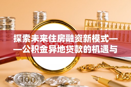东势探索未来住房融资新模式——公积金异地贷款的机遇与挑战