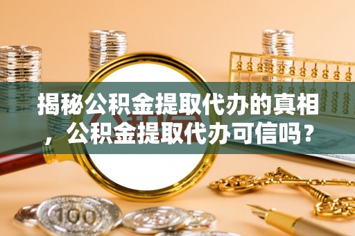 东势揭秘公积金提取代办的真相，公积金提取代办可信吗？