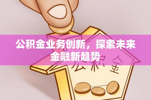 东势公积金业务创新，探索未来金融新趋势