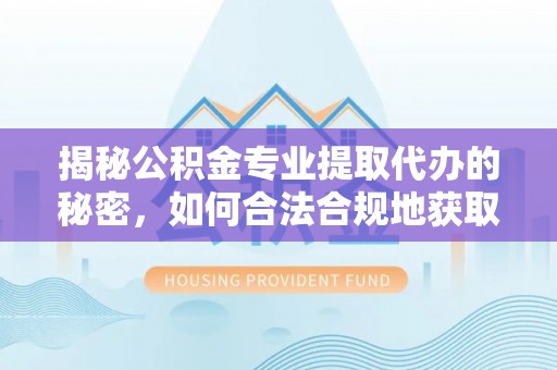 东势揭秘公积金专业提取代办的秘密，如何合法合规地获取你的住房基金？