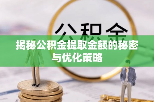 东势揭秘公积金提取金额的秘密与优化策略
