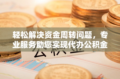 东势轻松解决资金周转问题，专业服务助您实现代办公积金提取