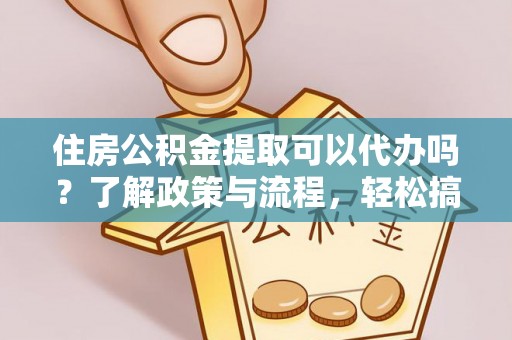 东势住房公积金提取可以代办吗？了解政策与流程，轻松搞定公积金提取