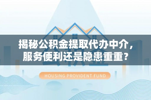 东势揭秘公积金提取代办中介，服务便利还是隐患重重？