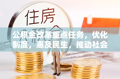 东势公积金改革重点任务，优化制度，惠及民生，推动社会公平
