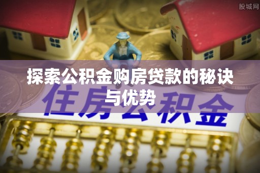 东势探索公积金购房贷款的秘诀与优势