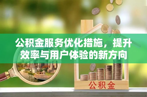 东势公积金服务优化措施，提升效率与用户体验的新方向